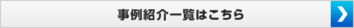 事例紹介一覧はこちら