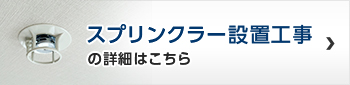 スプリンクラー設置工事の詳細はこちら
