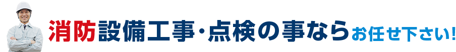 消防設備工事・点検の事ならお任せ下さい！